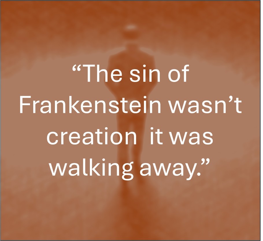 The sin of Frankenstein wasn't creation. It was walking away.